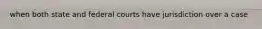 when both state and federal courts have jurisdiction over a case