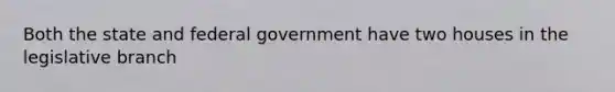 Both the state and federal government have two houses in the legislative branch