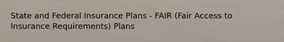 State and Federal Insurance Plans - FAIR (Fair Access to Insurance Requirements) Plans