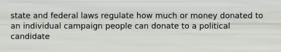 state and federal laws regulate how much or money donated to an individual campaign people can donate to a political candidate