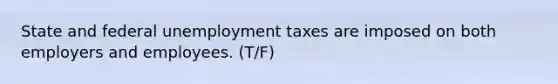 State and federal unemployment taxes are imposed on both employers and employees. (T/F)