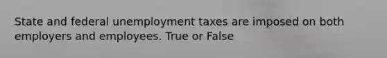 State and federal unemployment taxes are imposed on both employers and employees. True or False