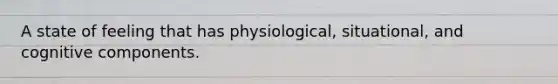 A state of feeling that has physiological, situational, and cognitive components.