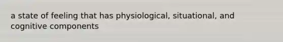 a state of feeling that has physiological, situational, and cognitive components