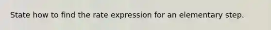 State how to find the rate expression for an elementary step.