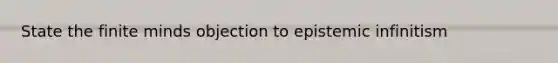 State the finite minds objection to epistemic infinitism