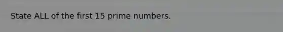 State ALL of the first 15 <a href='https://www.questionai.com/knowledge/kQhBxUUGw9-prime-number' class='anchor-knowledge'>prime number</a>s.