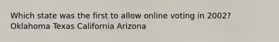 Which state was the first to allow online voting in 2002? Oklahoma Texas California Arizona