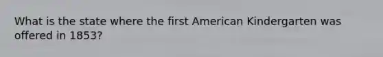 What is the state where the first American Kindergarten was offered in 1853?