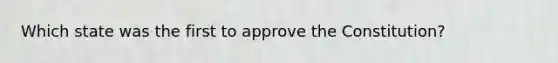 Which state was the first to approve the Constitution?