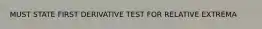 MUST STATE FIRST DERIVATIVE TEST FOR RELATIVE EXTREMA