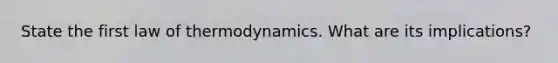 State the first law of thermodynamics. What are its implications?