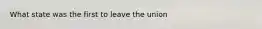 What state was the first to leave the union