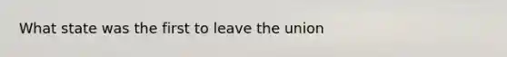 What state was the first to leave the union