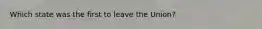 Which state was the first to leave the Union?