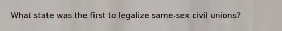 What state was the first to legalize same-sex civil unions?