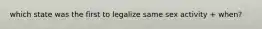 which state was the first to legalize same sex activity + when?