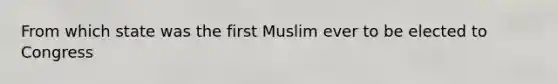 From which state was the first Muslim ever to be elected to Congress