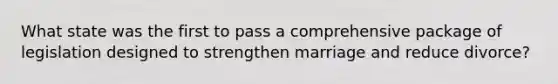 What state was the first to pass a comprehensive package of legislation designed to strengthen marriage and reduce divorce?