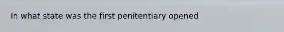 In what state was the first penitentiary opened