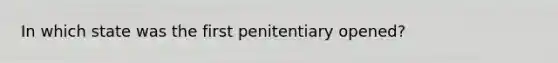 In which state was the first penitentiary opened?