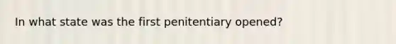 In what state was the first penitentiary opened?