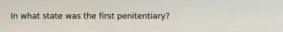 In what state was the first penitentiary?