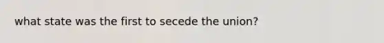 what state was the first to secede the union?