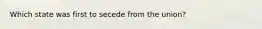 Which state was first to secede from the union?