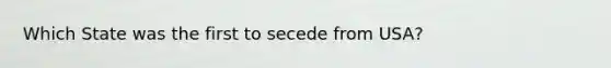 Which State was the first to secede from USA?