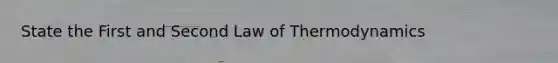 State the First and Second Law of Thermodynamics