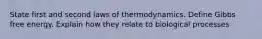 State first and second laws of thermodynamics. Define Gibbs free energy. Explain how they relate to biological processes