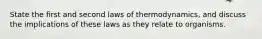 State the first and second laws of thermodynamics, and discuss the implications of these laws as they relate to organisms.
