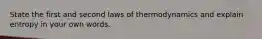 State the first and second laws of thermodynamics and explain entropy in your own words.