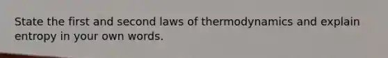 State the first and second laws of thermodynamics and explain entropy in your own words.