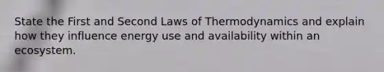 State the First and Second Laws of Thermodynamics and explain how they influence energy use and availability within an ecosystem.