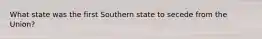 What state was the first Southern state to secede from the Union?