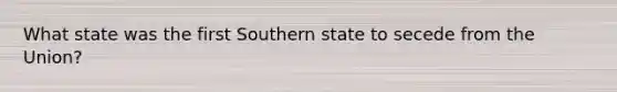 What state was the first Southern state to secede from the Union?