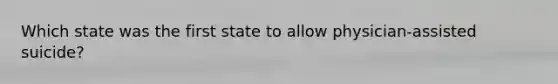 Which state was the first state to allow physician-assisted suicide?