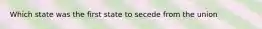 Which state was the first state to secede from the union