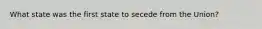 What state was the first state to secede from the Union?