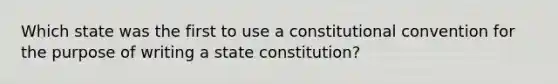 Which state was the first to use a constitutional convention for the purpose of writing a state constitution?