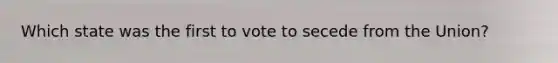 Which state was the first to vote to secede from the Union?