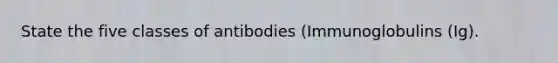 State the five classes of antibodies (Immunoglobulins (Ig).