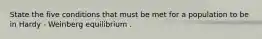 State the five conditions that must be met for a population to be in Hardy - Weinberg equilibrium .