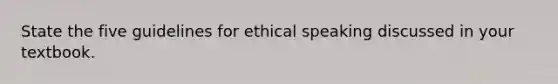 State the five guidelines for ethical speaking discussed in your textbook.