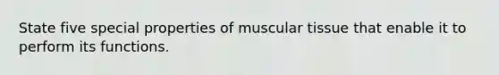 State five special properties of muscular tissue that enable it to perform its functions.