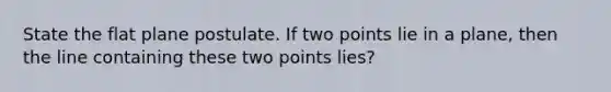 State the flat plane postulate. If two points lie in a plane, then the line containing these two points lies?