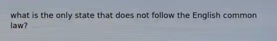 what is the only state that does not follow the English common law?