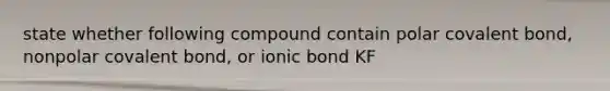 state whether following compound contain polar covalent bond, nonpolar covalent bond, or ionic bond KF